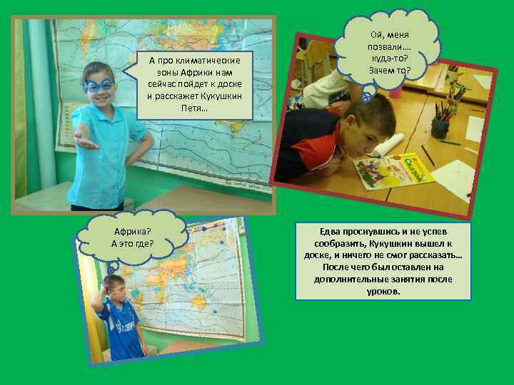 А про климатические зоны Африки нам сейчас пойдет к доске и расскажет Кукушкин Петя…