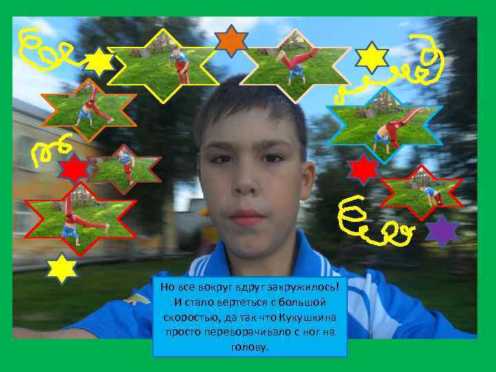 Но все вокруг вдруг закружилось! И стало вертеться с большой скоростью, да так что