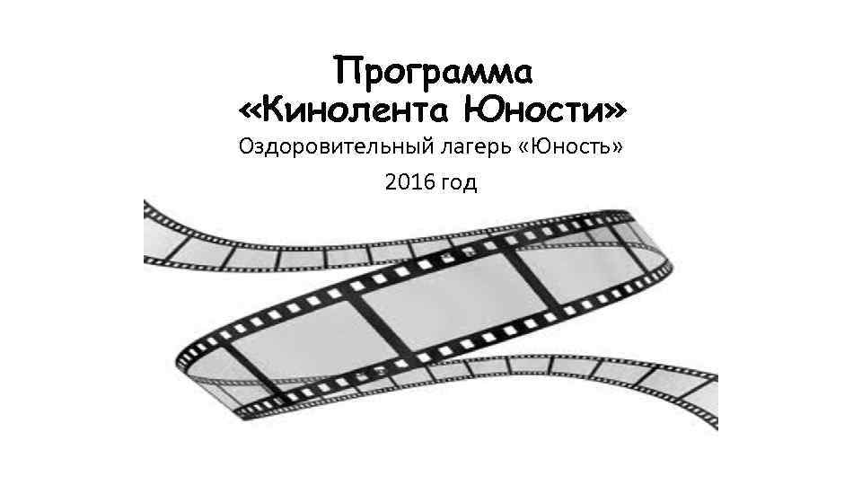 Программа «Кинолента Юности» Оздоровительный лагерь «Юность» 2016 год 