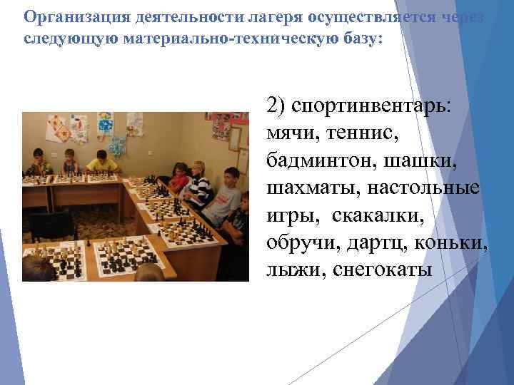 Организация деятельности лагеря осуществляется через следующую материально-техническую базу: 2) спортинвентарь: мячи, теннис, бадминтон, шашки,