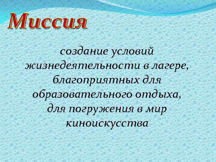 Миссия создание условий жизнедеятельности в лагере, благоприятных для образовательного отдыха, для погружения в мир