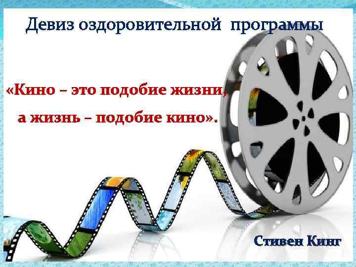 Девиз оздоровительной программы «Кино – это подобие жизни, а жизнь – подобие кино» .
