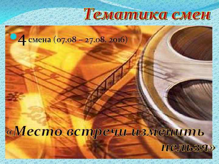 Тематика смен 4 смена (07. 08 – 27. 08. 2016) «Место встречи изменить нельзя»