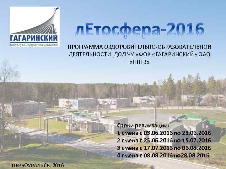 ПРОГРАММА ОЗДОРОВИТЕЛЬНО-ОБРАЗОВАТЕЛЬНОЙ ДЕЯТЕЛЬНОСТИ ДОЛ ЧУ «ФОК «ГАГАРИНСКИЙ» ОАО «ПНТЗ» Сроки реализации: 1 смена с