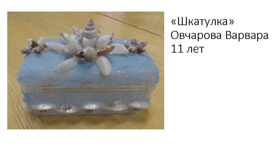  «Шкатулка» Овчарова Варвара 11 лет 