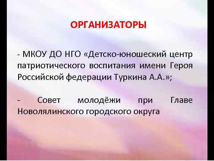 ОРГАНИЗАТОРЫ - МКОУ ДО НГО «Детско-юношеский центр патриотического воспитания имени Героя Российской федерации Туркина