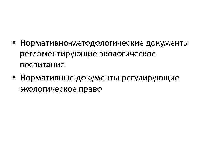  • Нормативно-методологические документы регламентирующие экологическое воспитание • Нормативные документы регулирующие экологическое право 