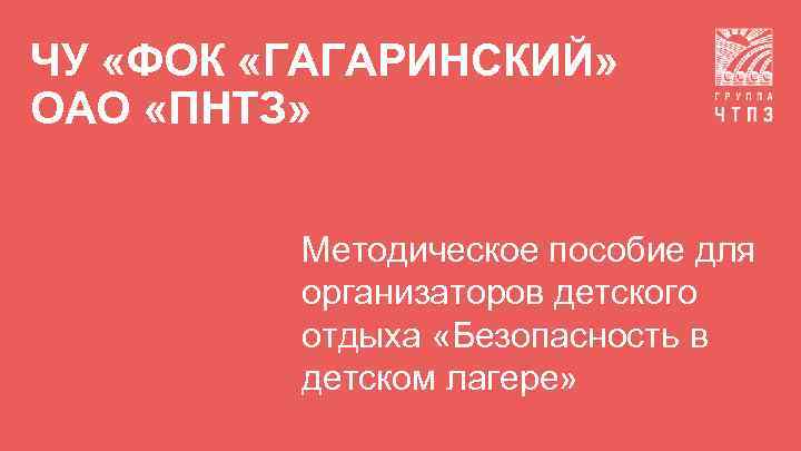 ЧУ «ФОК «ГАГАРИНСКИЙ» ОАО «ПНТЗ» Методическое пособие для организаторов детского отдыха «Безопасность в детском