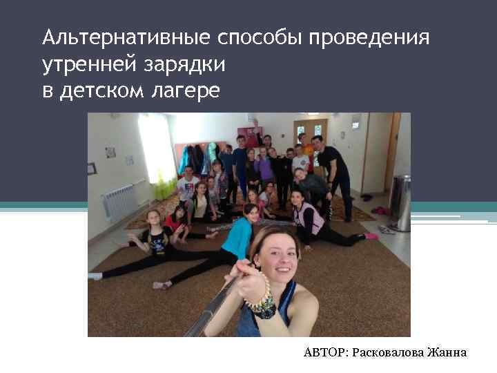 Альтернативные способы проведения утренней зарядки в детском лагере АВТОР: Расковалова Жанна 