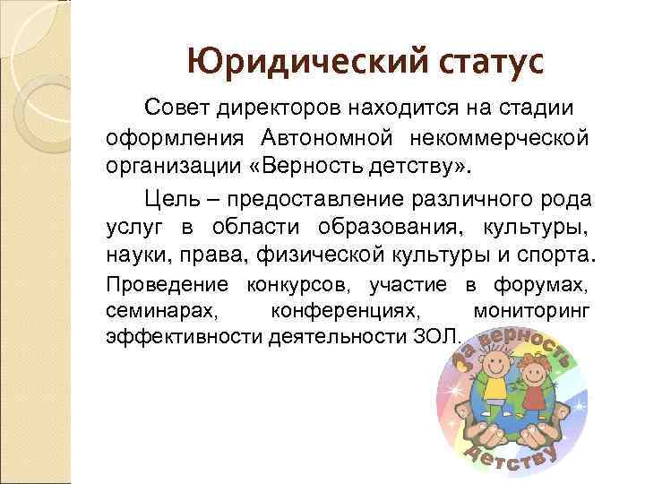 Юридический статус Совет директоров находится на стадии оформления Автономной некоммерческой организации «Верность детству» .