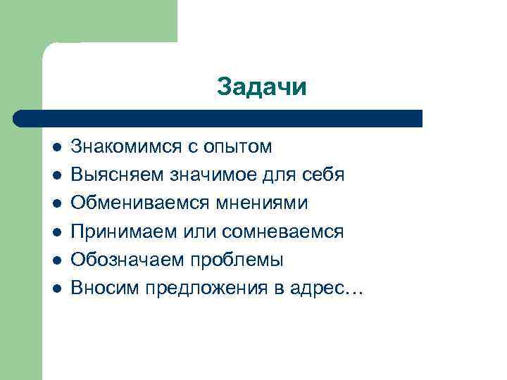 Задачи l l l Знакомимся с опытом Выясняем значимое для себя Обмениваемся мнениями Принимаем