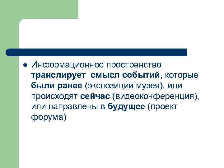 l Информационное пространство транслирует смысл событий, которые были ранее (экспозиции музея), или происходят сейчас