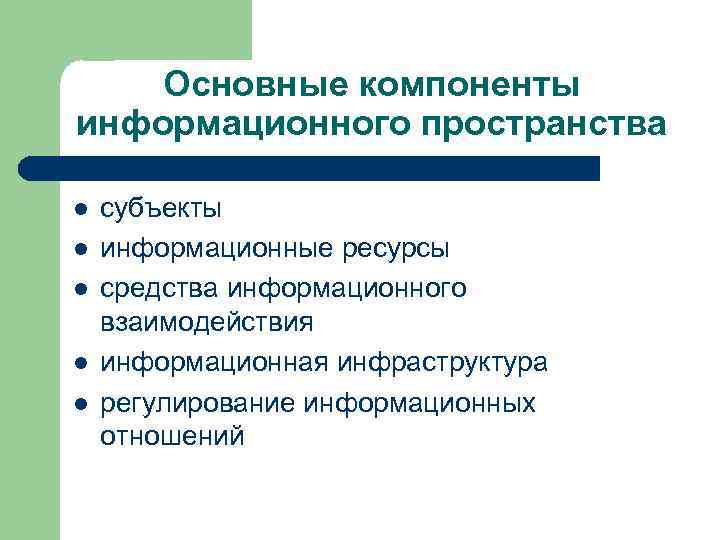 Основные компоненты информационного пространства l l l субъекты информационные ресурсы средства информационного взаимодействия информационная