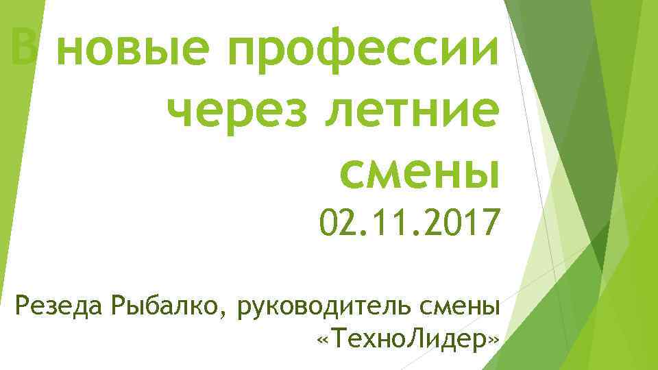 В новые профессии через летние смены 02. 11. 2017 Резеда Рыбалко, руководитель смены «Техно.