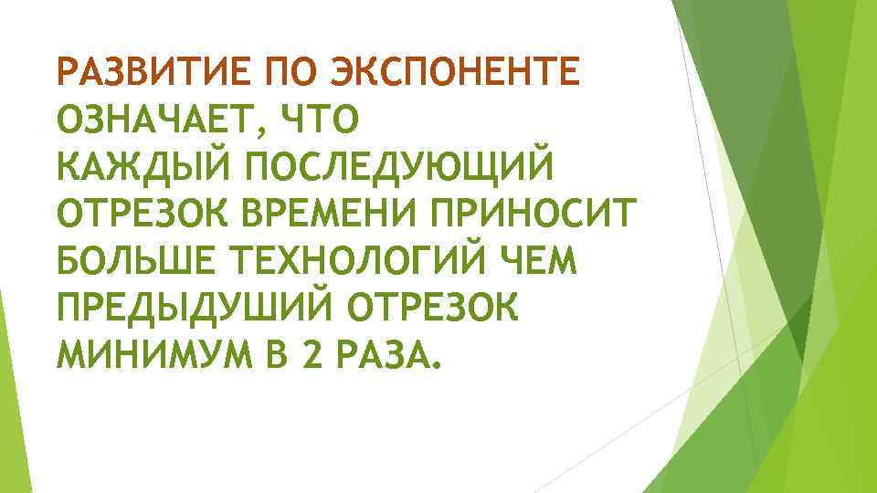 РАЗВИТИЕ ПО ЭКСПОНЕНТЕ ОЗНАЧАЕТ, ЧТО КАЖДЫЙ ПОСЛЕДУЮЩИЙ ОТРЕЗОК ВРЕМЕНИ ПРИНОСИТ БОЛЬШЕ ТЕХНОЛОГИЙ ЧЕМ ПРЕДЫДУШИЙ