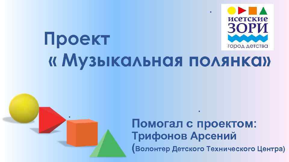 . Проект « Музыкальная полянка» . . Помогал с проектом: Трифонов Арсений (Волонтер Детского