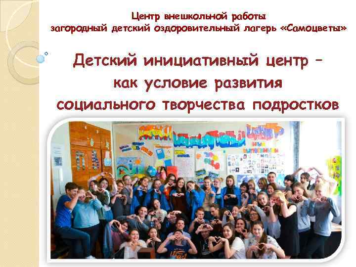 Центр внешкольной работы загородный детский оздоровительный лагерь «Самоцветы» Детский инициативный центр – как условие