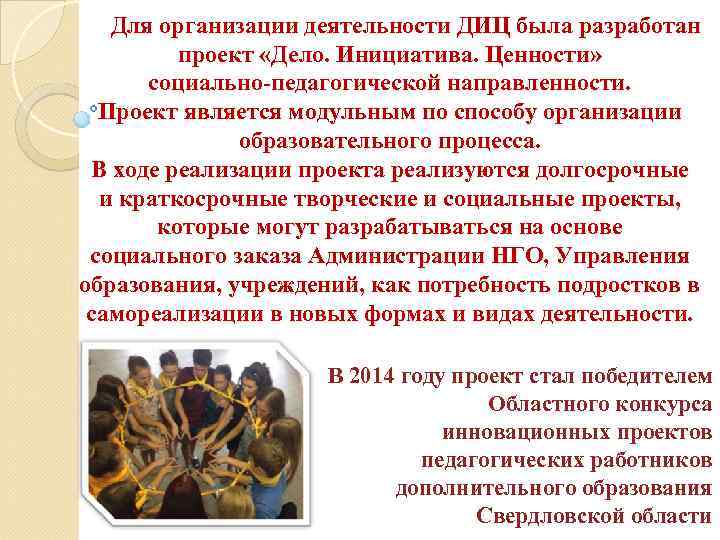 Для организации деятельности ДИЦ была разработан проект «Дело. Инициатива. Ценности» социально-педагогической направленности. Проект является