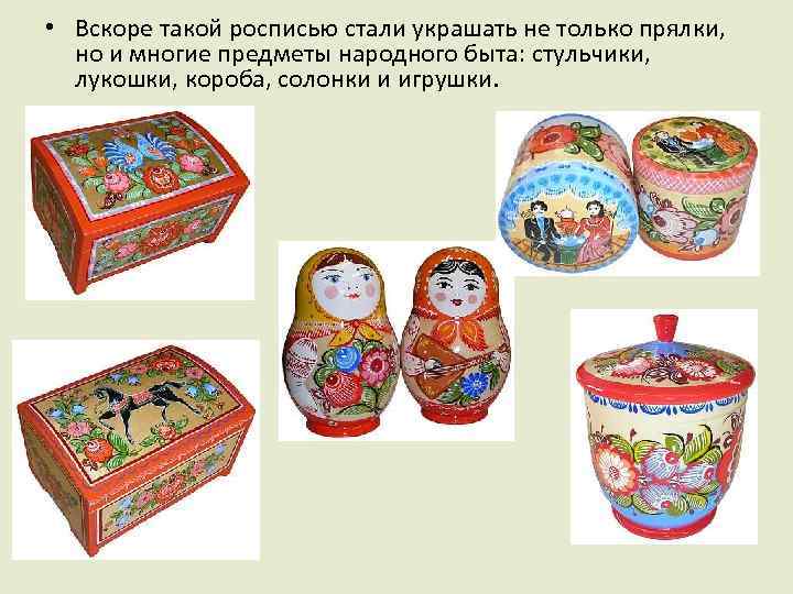  • Вскоре такой росписью стали украшать не только прялки, но и многие предметы