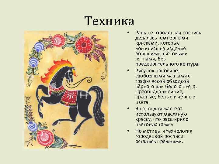 Техника • • Раньше городецкая роспись делалась темперными красками, которые ложились на изделие большими