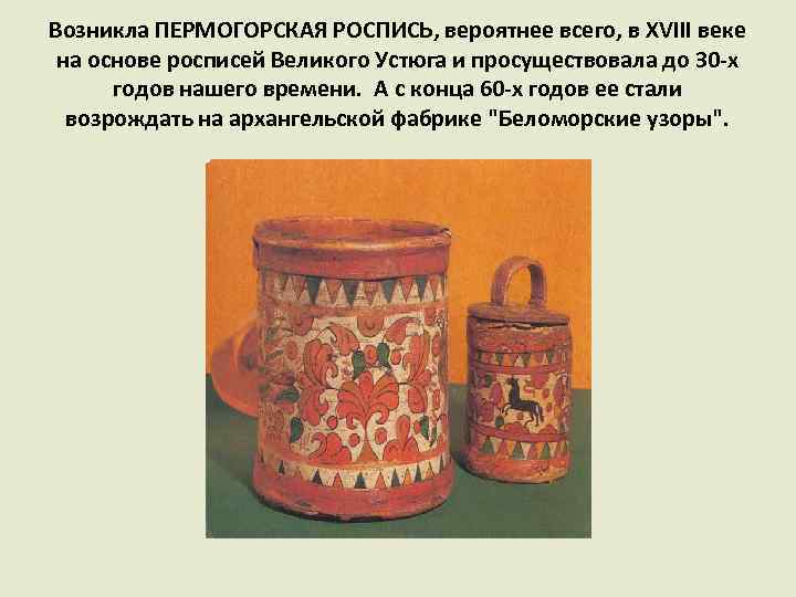Возникла ПЕРМОГОРСКАЯ РОСПИСЬ, вероятнее всего, в XVIII веке на основе росписей Великого Устюга и