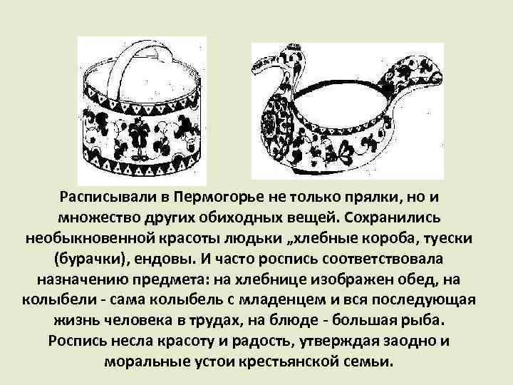 Расписывали в Пермогорье не только прялки, но и множество других обиходных вещей. Сохранились необыкновенной