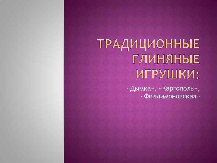  «Дымка» , «Каргополь» , «Филлимоновская» 