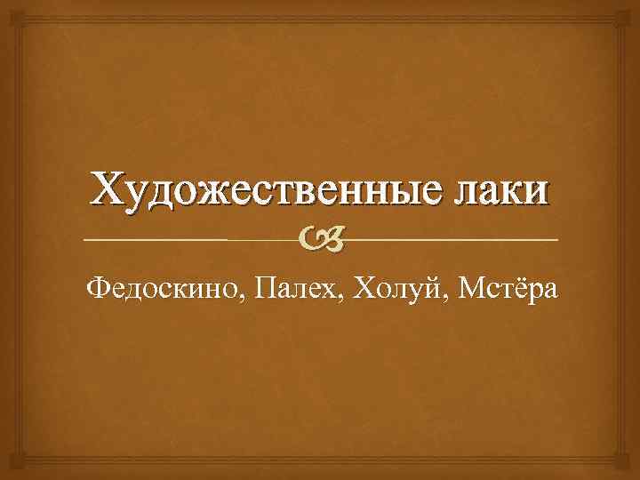 Художественные лаки Федоскино, Палех, Холуй, Мстёра 