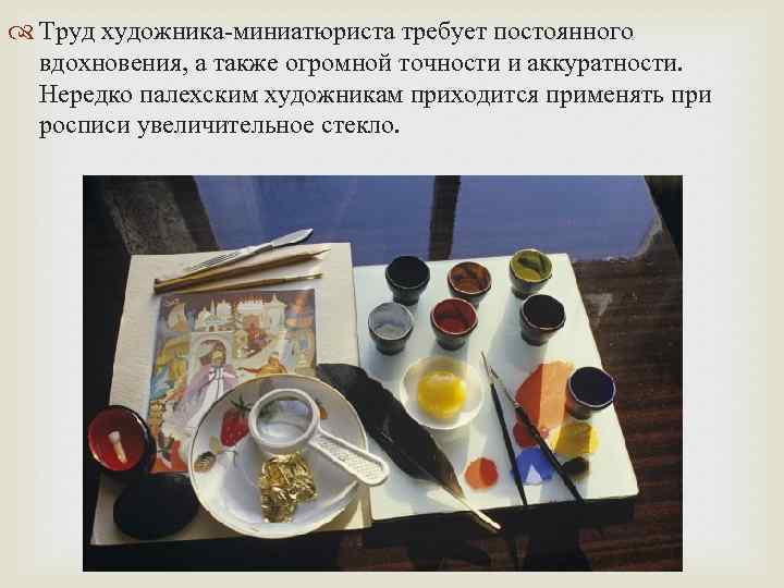  Труд художника-миниатюриста требует постоянного вдохновения, а также огромной точности и аккуратности. Нередко палехским