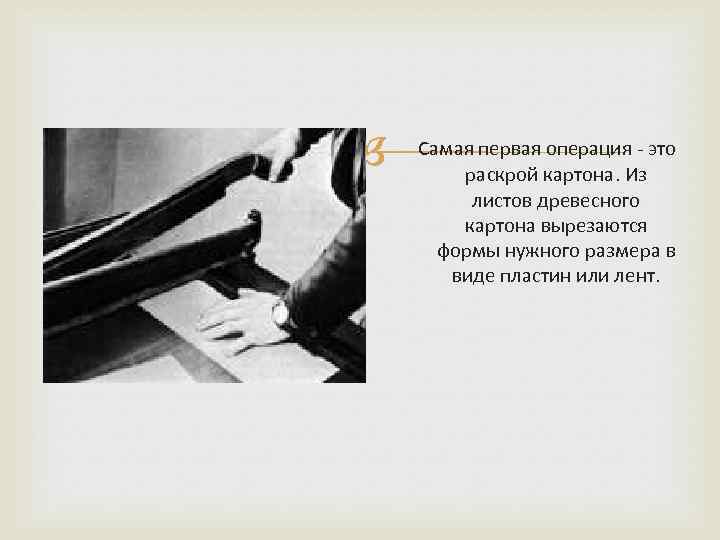  Самая первая операция - это раскрой картона. Из листов древесного картона вырезаются формы