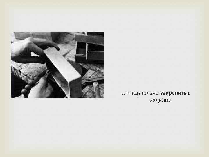 . . . и тщательно закрепить в изделии 