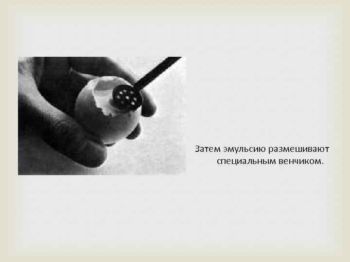  Затем эмульсию размешивают специальным венчиком. 