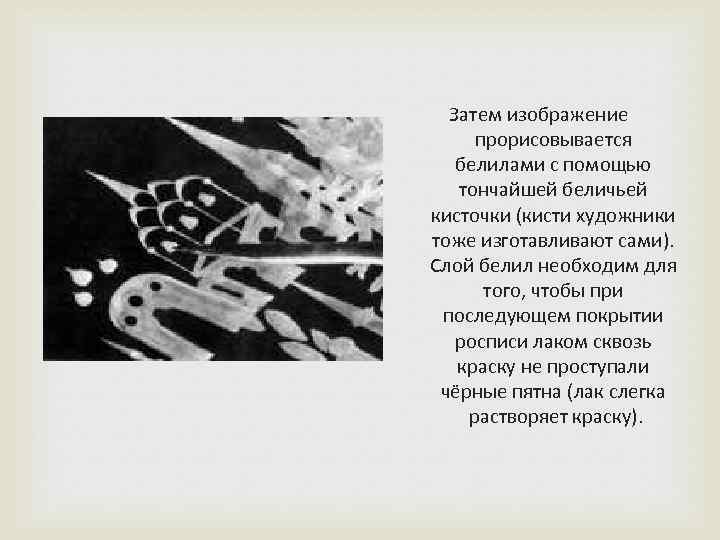 Затем изображение прорисовывается белилами с помощью тончайшей беличьей кисточки (кисти художники тоже изготавливают сами).