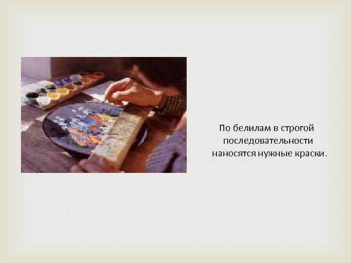  По белилам в строгой последовательности наносятся нужные краски. 