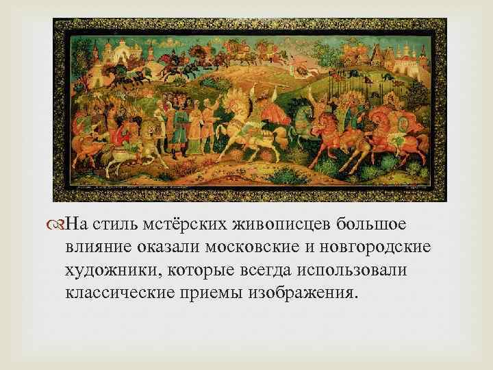  На стиль мстёрских живописцев большое влияние оказали московские и новгородские художники, которые всегда
