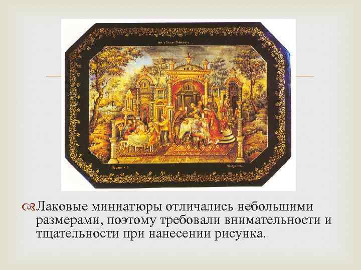  Лаковые миниатюры отличались небольшими размерами, поэтому требовали внимательности и тщательности при нанесении рисунка.