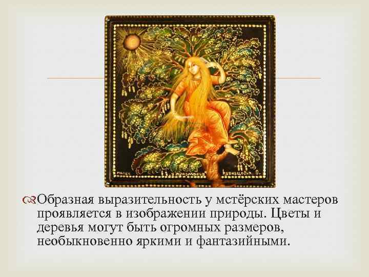  Образная выразительность у мстёрских мастеров проявляется в изображении природы. Цветы и деревья могут