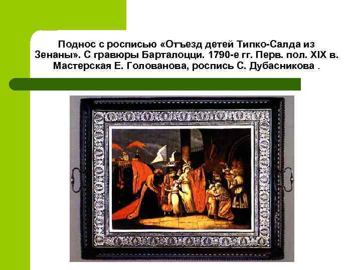 Поднос с росписью «Отъезд детей Типко-Салда из Зенаны» . С гравюры Барталоцци. 1790 -е