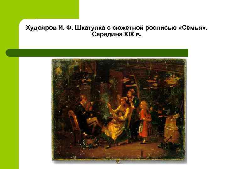 Худояров И. Ф. Шкатулка с сюжетной росписью «Семья» . Середина ХIX в. 