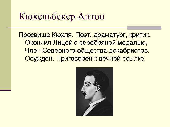 Кюхельбекер Антон Прозвище Кюхля. Поэт, драматург, критик. Окончил Лицей с серебряной медалью, Член Северного