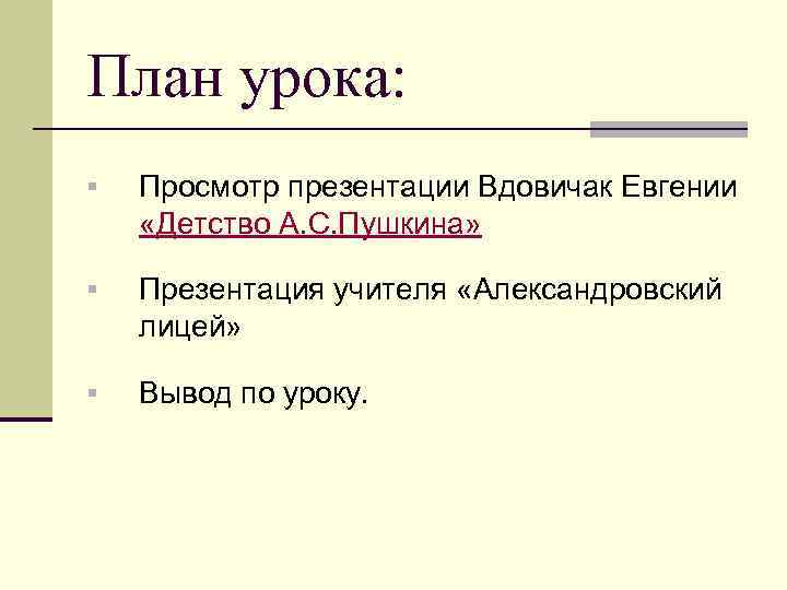 План урока: § Просмотр презентации Вдовичак Евгении «Детство А. С. Пушкина» § Презентация учителя