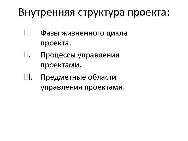 Внутренняя структура проекта: I. Фазы жизненного цикла проекта. II. Процессы управления проектами. III. Предметные