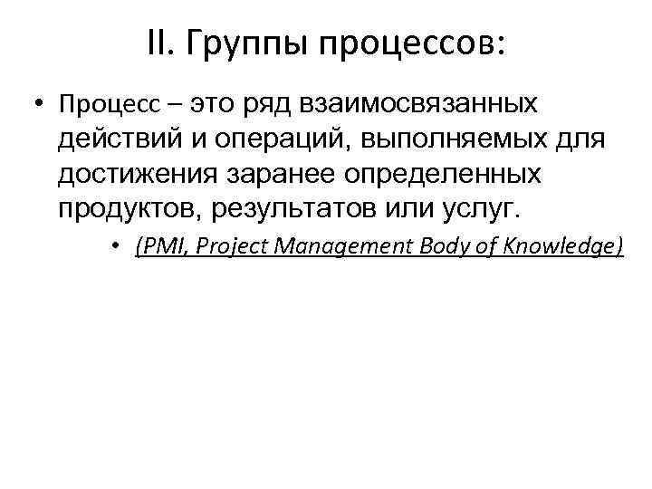 II. Группы процессов: • Процесс – это ряд взаимосвязанных действий и операций, выполняемых для