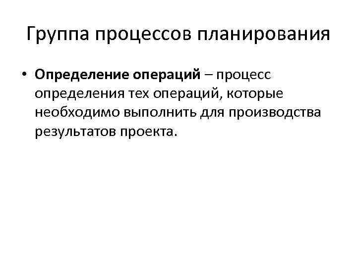 Группа процессов планирования • Определение операций – процесс определения тех операций, которые необходимо выполнить