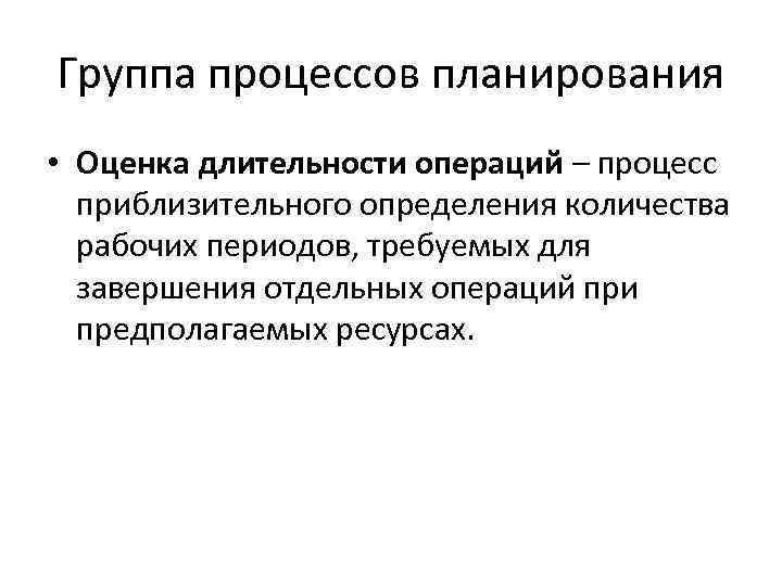 Группа процессов планирования • Оценка длительности операций – процесс приблизительного определения количества рабочих периодов,