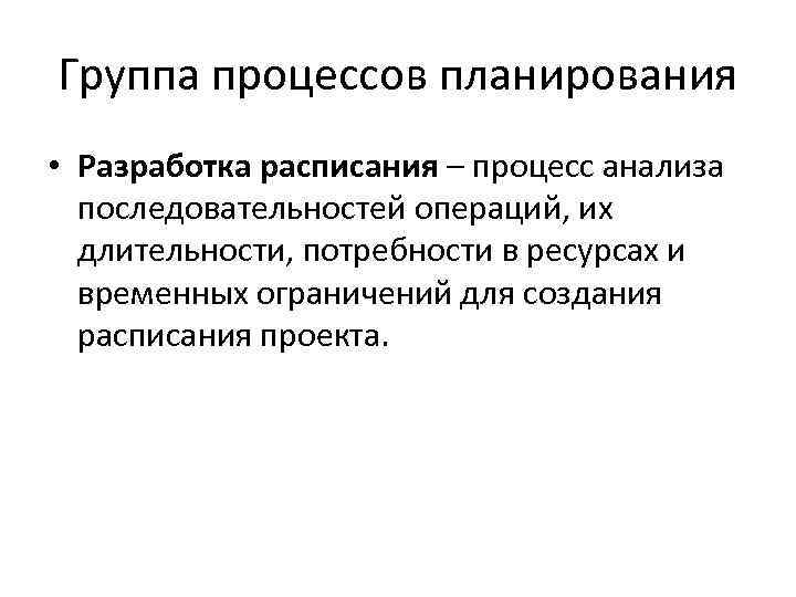 Группа процессов планирования • Разработка расписания – процесс анализа последовательностей операций, их длительности, потребности