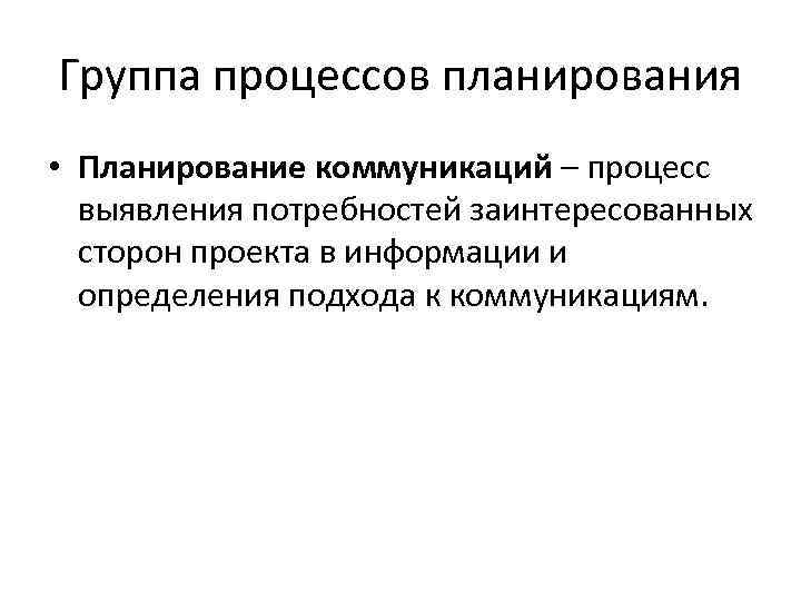 Группа процессов планирования • Планирование коммуникаций – процесс выявления потребностей заинтересованных сторон проекта в