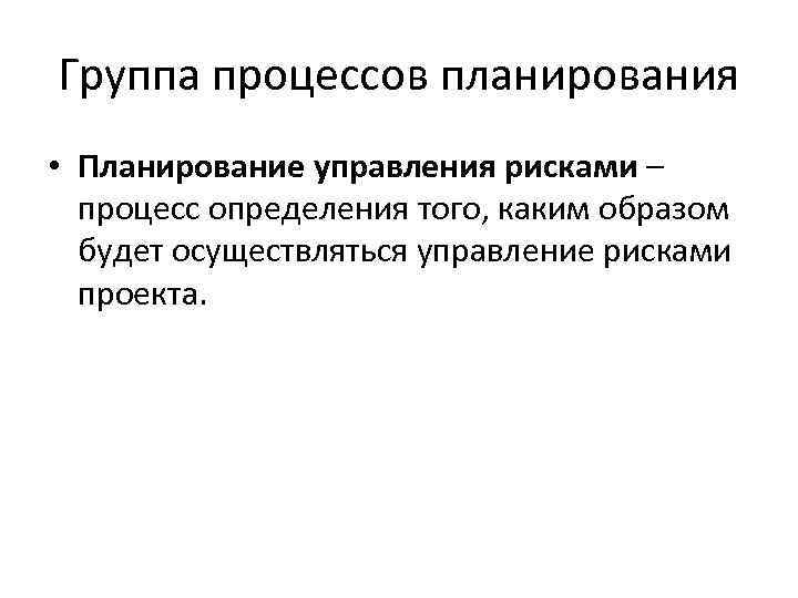 Группа процессов планирования • Планирование управления рисками – процесс определения того, каким образом будет