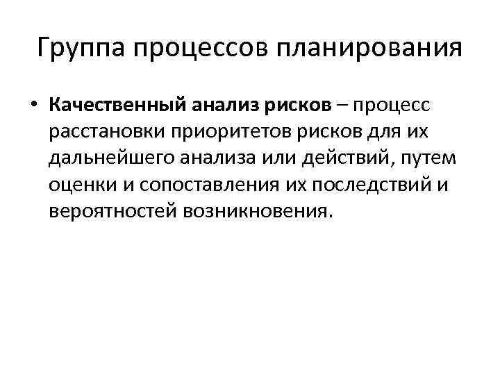 Группа процессов планирования • Качественный анализ рисков – процесс расстановки приоритетов рисков для их