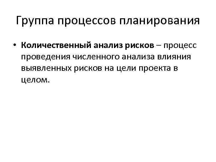 Группа процессов планирования • Количественный анализ рисков – процесс проведения численного анализа влияния выявленных